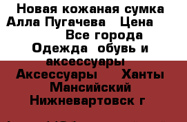 Новая кожаная сумка Алла Пугачева › Цена ­ 7 000 - Все города Одежда, обувь и аксессуары » Аксессуары   . Ханты-Мансийский,Нижневартовск г.